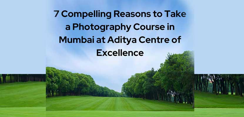 7 Compelling Reasons to Take a Photography Course in Mumbai at Aditya Centre of Excellence