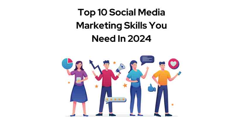 Top 10 Social Media Marketing Skills You Need In 2024